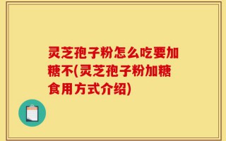 灵芝孢子粉怎么吃要加糖不(灵芝孢子粉加糖食用方式介绍)