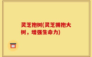 灵芝抱树(灵芝拥抱大树，增强生命力)