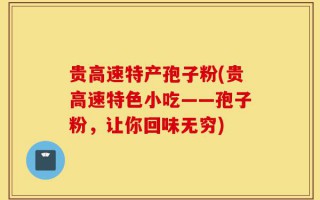 贵高速特产孢子粉(贵高速特色小吃——孢子粉，让你回味无穷)