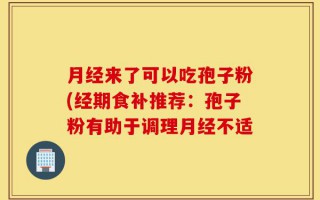 月经来了可以吃孢子粉(经期食补推荐：孢子粉有助于调理月经不适