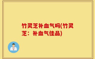 竹灵芝补血气吗(竹灵芝：补血气佳品)