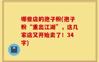 哪些店的孢子粉(孢子粉“重出江湖”，这几家店又开始卖了！34字)