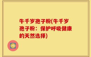牛千岁孢子粉(牛千岁孢子粉：保护呼吸健康的天然选择)