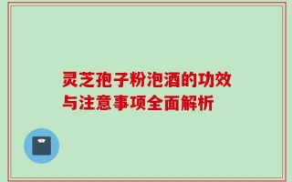 灵芝孢子粉泡酒的功效与注意事项全面解析