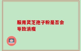 服用灵芝孢子粉是否会导致消瘦