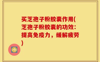 买芝孢子粉胶囊作用(芝孢子粉胶囊的功效：提高免疫力，缓解疲劳)