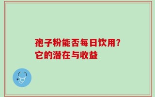 孢子粉能否每日饮用？它的潜在与收益