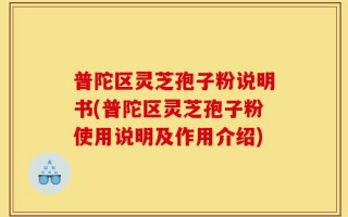 普陀区灵芝孢子粉说明书(普陀区灵芝孢子粉使用说明及作用介绍)
