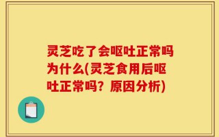 灵芝吃了会呕吐正常吗为什么(灵芝食用后呕吐正常吗？原因分析)