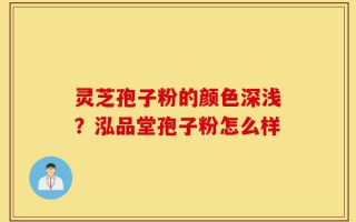 灵芝孢子粉的颜色深浅？泓品堂孢子粉怎么样