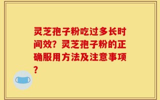 灵芝孢子粉吃过多长时间效？灵芝孢子粉的正确服用方法及注意事项？
