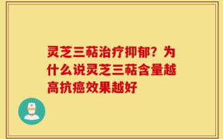 灵芝三萜治疗抑郁？为什么说灵芝三萜含量越高抗癌效果越好