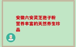 安徽六安灵芝孢子粉 营养丰富的天然养生珍品