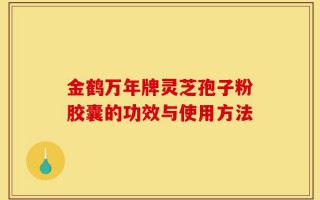 金鹤万年牌灵芝孢子粉胶囊的功效与使用方法