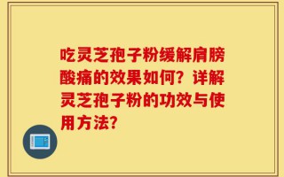 吃灵芝孢子粉缓解肩膀酸痛的效果如何？详解灵芝孢子粉的功效与使用方法？
