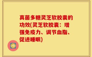 真菌多糖灵芝软胶囊的功效(灵芝软胶囊：增强免疫力、调节血脂、促进睡眠)