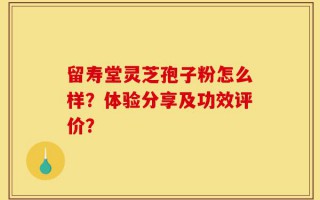 留寿堂灵芝孢子粉怎么样？体验分享及功效评价？