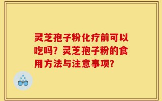 灵芝孢子粉化疗前可以吃吗？灵芝孢子粉的食用方法与注意事项？