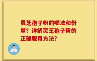 灵芝孢子粉的喝法和份量？详解灵芝孢子粉的正确服用方法？