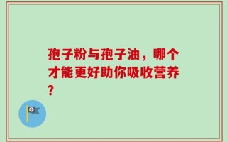 孢子粉与孢子油，哪个才能更好助你吸收营养？