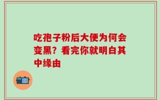 吃孢子粉后大便为何会变黑？看完你就明白其中缘由