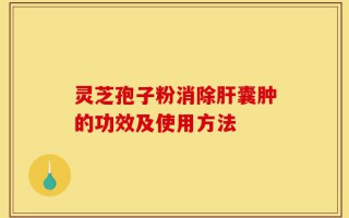 灵芝孢子粉消除肝囊肿的功效及使用方法