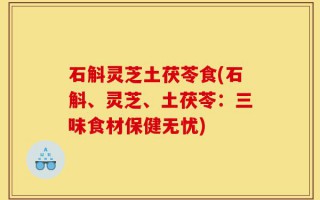石斛灵芝土茯苓食(石斛、灵芝、土茯苓：三味食材保健无忧)