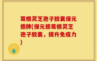 葛根灵芝孢子胶囊保元德牌(保元德葛根灵芝孢子胶囊，提升免疫力)