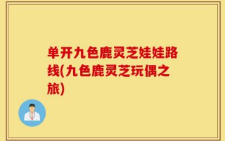 单开九色鹿灵芝娃娃路线(九色鹿灵芝玩偶之旅)