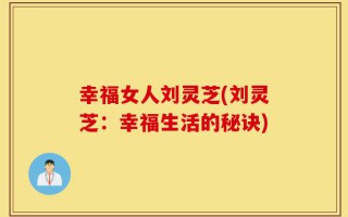 幸福女人刘灵芝(刘灵芝：幸福生活的秘诀)