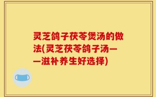 灵芝鸽子茯苓煲汤的做法(灵芝茯苓鸽子汤——滋补养生好选择)
