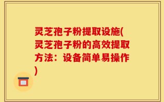 灵芝孢子粉提取设施(灵芝孢子粉的高效提取方法：设备简单易操作)