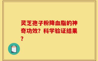 灵芝孢子粉降血脂的神奇功效？科学验证结果？