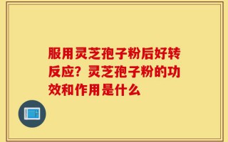 服用灵芝孢子粉后好转反应？灵芝孢子粉的功效和作用是什么