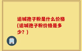 运城孢子粉是什么价格(运城孢子粉价格是多少？)