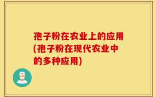 孢子粉在农业上的应用(孢子粉在现代农业中的多种应用)