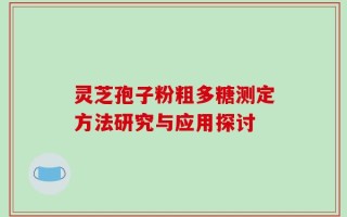 灵芝孢子粉粗多糖测定方法研究与应用探讨