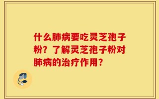 什么肺病要吃灵芝孢子粉？了解灵芝孢子粉对肺病的治疗作用？