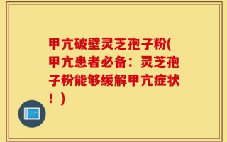 甲亢破壁灵芝孢子粉(甲亢患者必备：灵芝孢子粉能够缓解甲亢症状！)