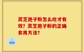 灵芝孢子粉怎么吃才有效？灵芝孢子粉的正确食用方法？