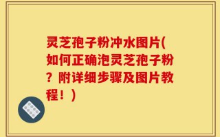 灵芝孢子粉冲水图片(如何正确泡灵芝孢子粉？附详细步骤及图片教程！)