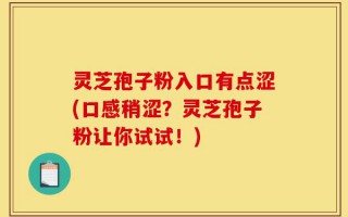 灵芝孢子粉入口有点涩(口感稍涩？灵芝孢子粉让你试试！)