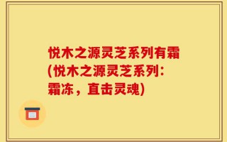 悦木之源灵芝系列有霜(悦木之源灵芝系列：霜冻，直击灵魂)