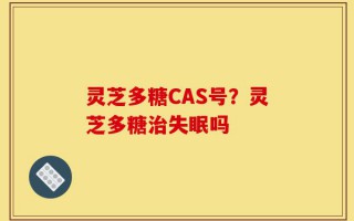 灵芝多糖CAS号？灵芝多糖治失眠吗