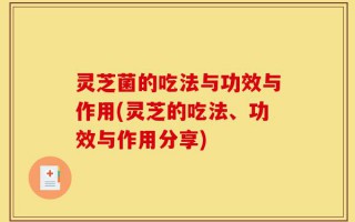 灵芝菌的吃法与功效与作用(灵芝的吃法、功效与作用分享)