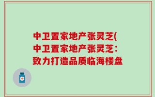 中卫置家地产张灵芝(中卫置家地产张灵芝：致力打造品质临海楼盘