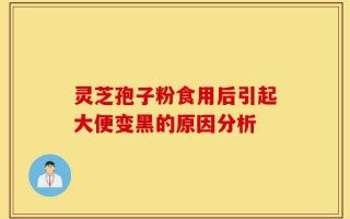 灵芝孢子粉食用后引起大便变黑的原因分析