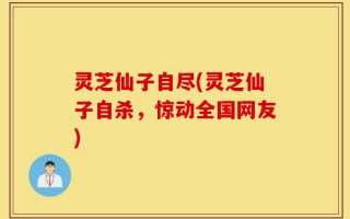 灵芝仙子自尽(灵芝仙子自杀，惊动全国网友)