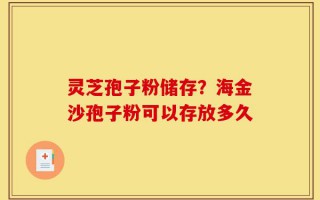 灵芝孢子粉储存？海金沙孢子粉可以存放多久