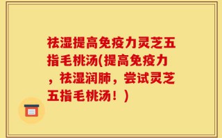 祛湿提高免疫力灵芝五指毛桃汤(提高免疫力，祛湿润肺，尝试灵芝五指毛桃汤！)